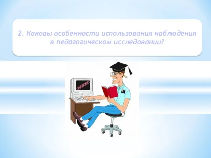 2. Каковы особенности использования наблюдения в педагогическом исследовании?