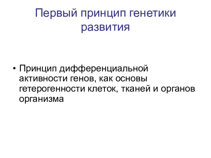 Первый принцип генетики развития Принцип дифференциальной активности генов, как основы гетерогенности клеток, тканей и органов организма