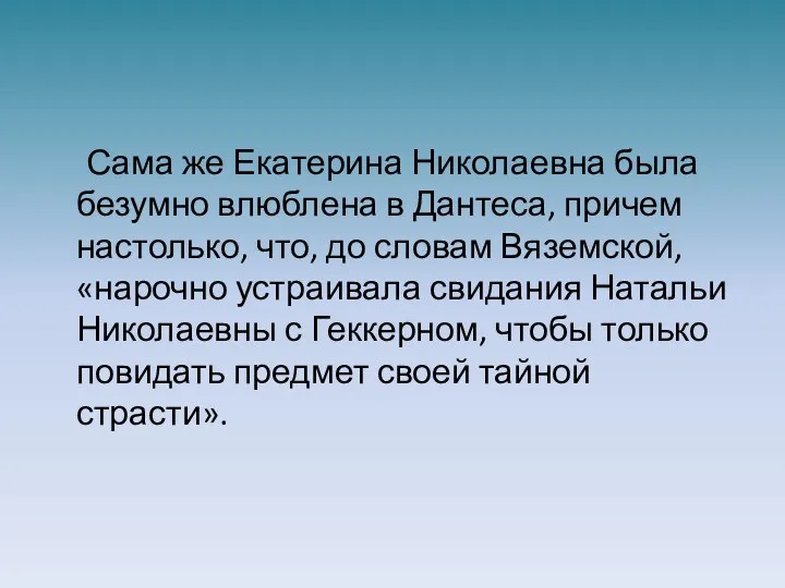 Сама же Екатерина Николаевна была безумно влюблена в Дантеса, причем