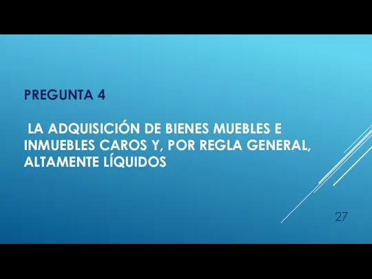 PREGUNTA 4 LA ADQUISICIÓN DE BIENES MUEBLES E INMUEBLES CAROS Y, POR REGLA GENERAL, ALTAMENTE LÍQUIDOS