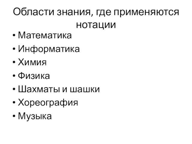 Области знания, где применяются нотации Математика Информатика Химия Физика Шахматы и шашки Хореография Музыка