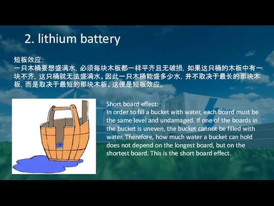 2. lithium battery 短板效应： 一只木桶要想盛满水，必须每块木板都一样平齐且无破损，如果这只桶的木板中有一块不齐，这只桶就无法盛满水。因此一只木桶能盛多少水，并不取决于最长的那块木板，而是取决于最短的那块木板。这便是短板效应。 Short board effect: In order to fill a