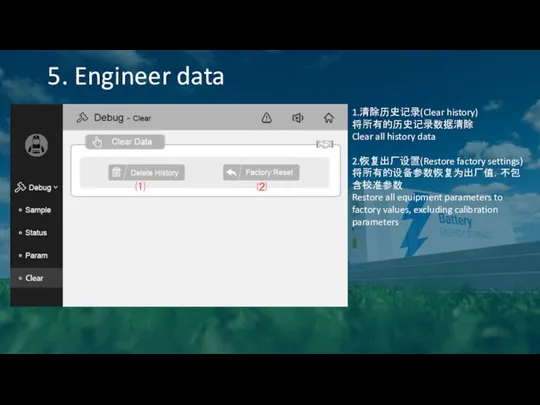 5. Engineer data 1.清除历史记录(Clear history) 将所有的历史记录数据清除 Clear all history data 2.恢复出厂设置(Restore factory settings)