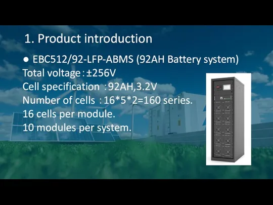 1. Product introduction ● EBC512/92-LFP-ABMS (92AH Battery system) Total voltage：±256V Cell specification ：92AH,3.2V