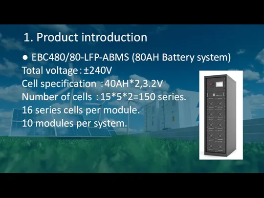 1. Product introduction ● EBC480/80-LFP-ABMS (80AH Battery system) Total voltage：±240V Cell specification ：40AH*2,3.2V