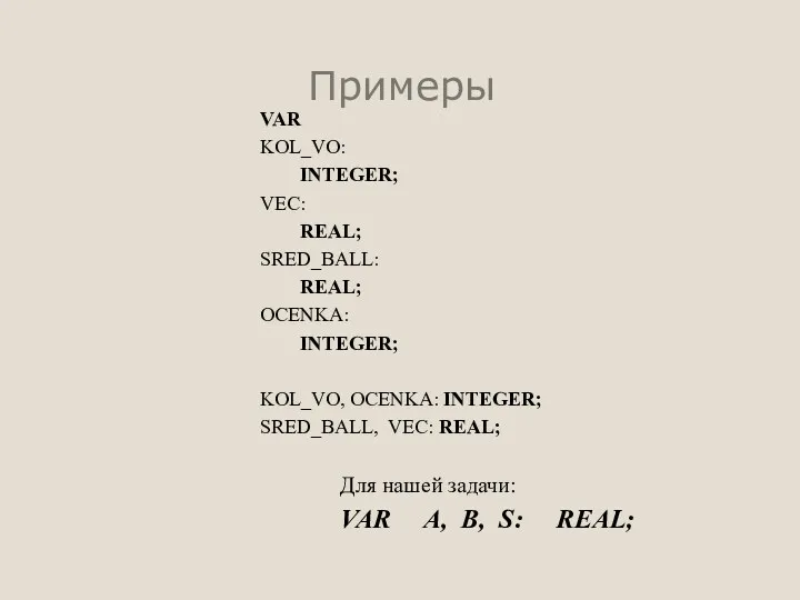 Примеры VAR KOL_VO: INTEGER; VEC: REAL; SRED_BALL: REAL; OCENKA: INTEGER;