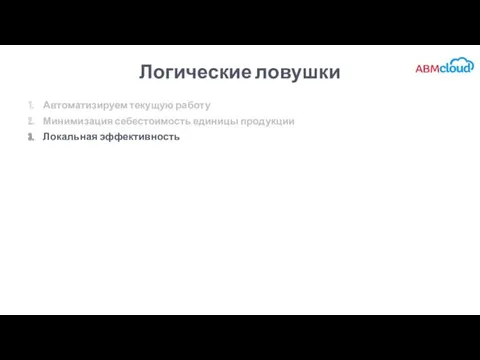 Логические ловушки Автоматизируем текущую работу Минимизация себестоимость единицы продукции Локальная эффективность