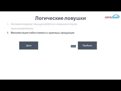 Логические ловушки Автоматизируем текущую работу и совершенствуем прогнозирование Минимизация себестоимость единицы продукции Цена Прибыль