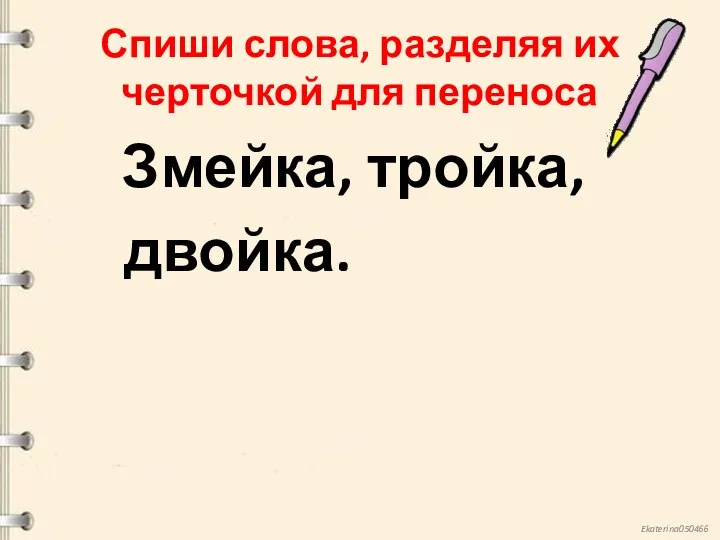 Спиши слова, разделяя их черточкой для переноса Змейка, тройка, двойка.