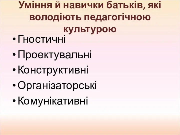 Уміння й навички батьків, які володіють педагогічною культурою Гностичні Проектувальні Конструктивні Організаторські Комунікативні