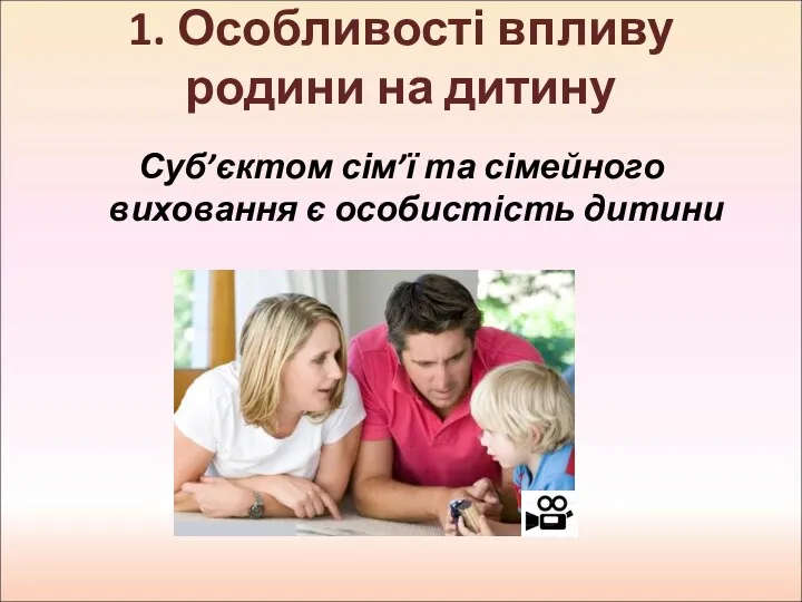 1. Особливості впливу родини на дитину Суб’єктом сім’ї та сімейного виховання є особистість дитини