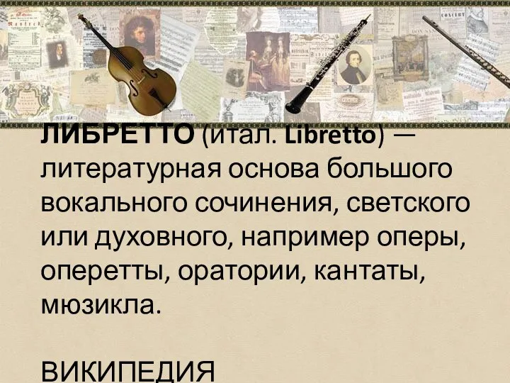 ЛИБРЕТТО (итал. Libretto) — литературная основа большого вокального сочинения, светского