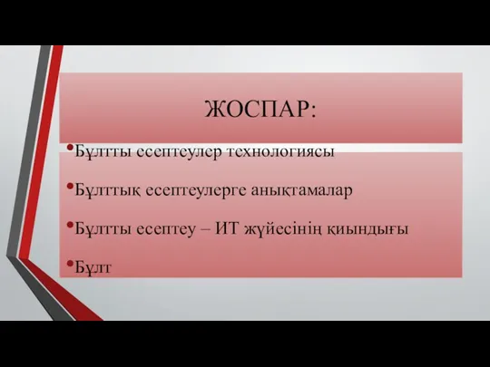 ЖОСПАР: Бұлтты есептеулер технологиясы Бұлттық есептеулерге анықтамалар Бұлтты есептеу – ИТ жүйесінің қиындығы Бұлт