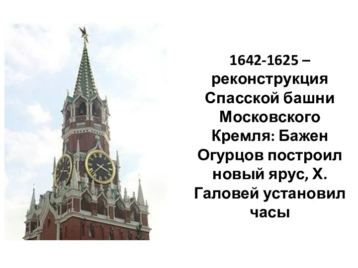 1642-1625 – реконструкция Спасской башни Московского Кремля: Бажен Огурцов построил новый ярус, Х.Галовей установил часы