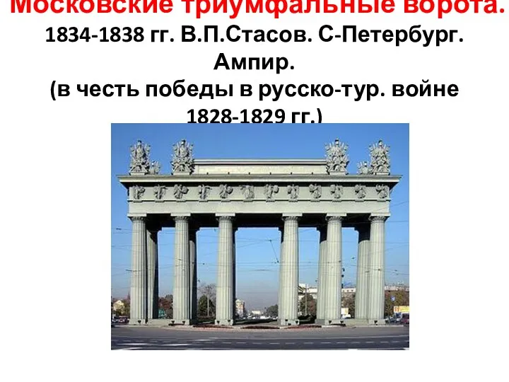 Московские триумфальные ворота. 1834-1838 гг. В.П.Стасов. С-Петербург. Ампир. (в честь победы в русско-тур. войне 1828-1829 гг.)