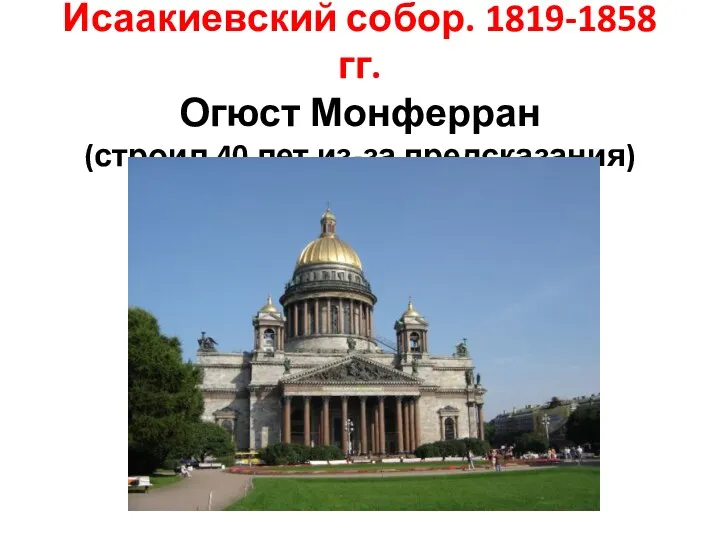 Исаакиевский собор. 1819-1858 гг. Огюст Монферран (строил 40 лет из-за предсказания)