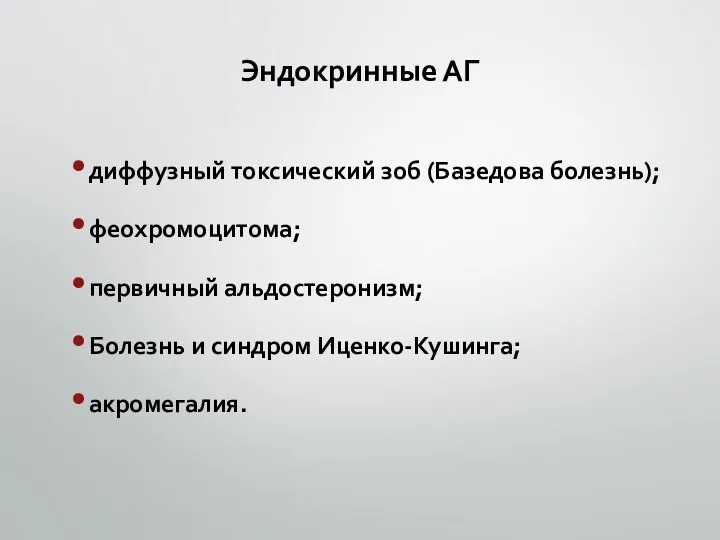 Эндокринные АГ диффузный токсический зоб (Базедова болезнь); феохромоцитома; первичный альдостеронизм; Болезнь и синдром Иценко-Кушинга; акромегалия.