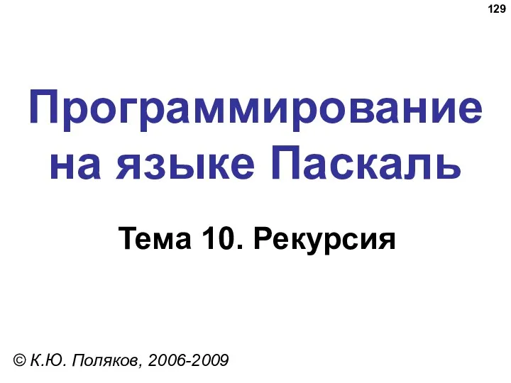 Программирование на языке Паскаль Тема 10. Рекурсия © К.Ю. Поляков, 2006-2009