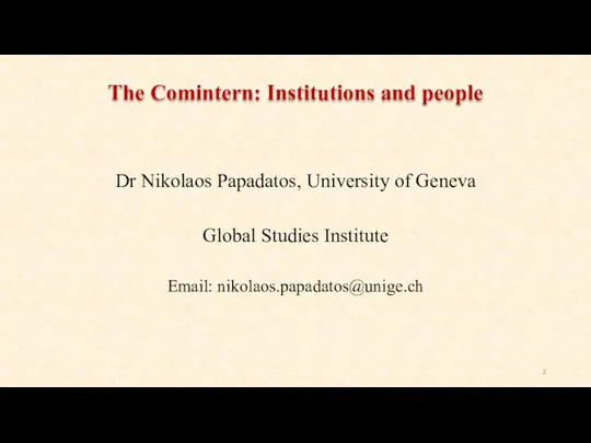 The Comintern: Institutions and people Dr Nikolaos Papadatos, University of Geneva Global Studies Institute Email: nikolaos.papadatos@unige.ch