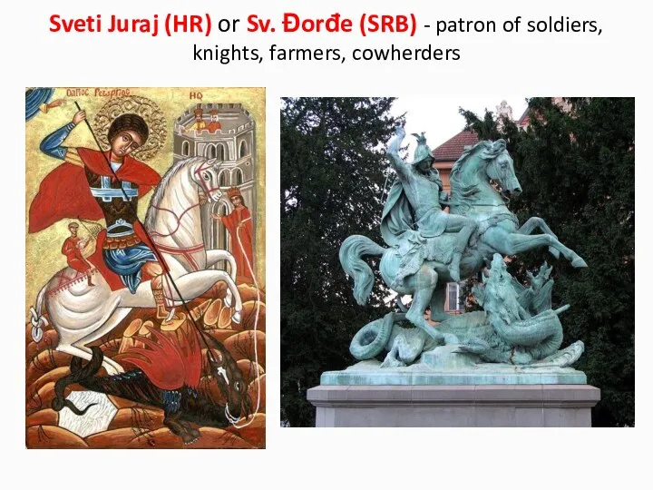 Sveti Juraj (HR) or Sv. Đorđe (SRB) - patron of soldiers, knights, farmers, cowherders