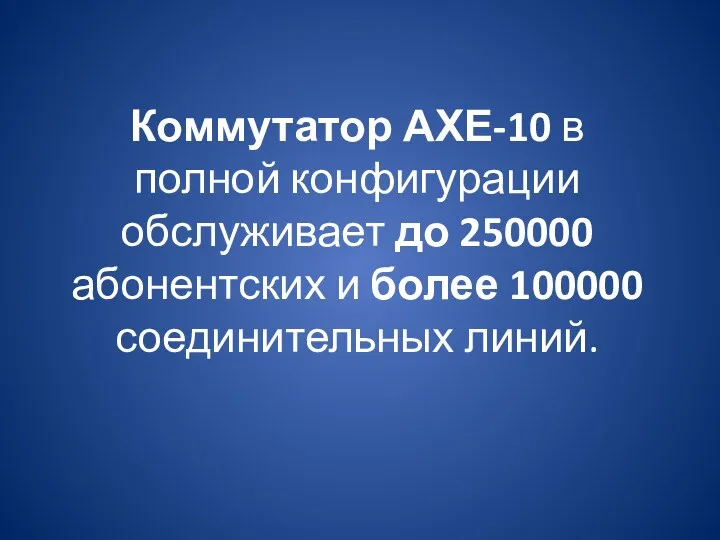 Коммутатор АХЕ-10 в полной конфигурации обслуживает до 250000 абонентских и более 100000 соединительных линий.