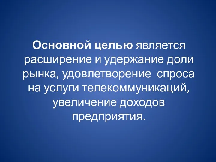 Основной целью является расширение и удержание доли рынка, удовлетворение спроса на услуги телекоммуникаций, увеличение доходов предприятия.