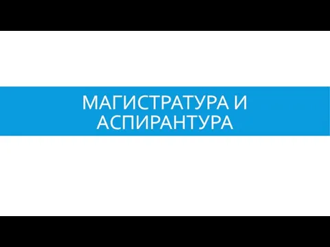 МАГИСТРАТУРА И АСПИРАНТУРА