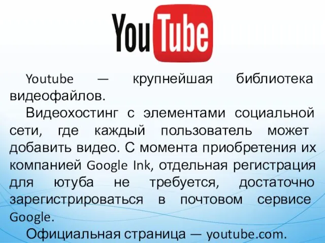 Youtube — крупнейшая библиотека видеофайлов. Видеохостинг с элементами социальной сети, где каждый пользователь