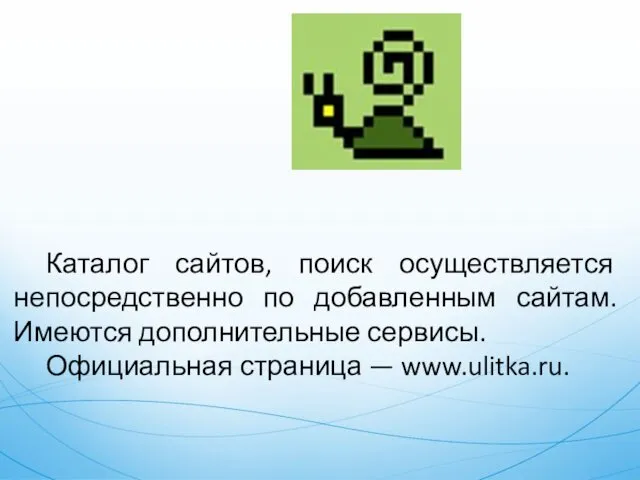 Каталог сайтов, поиск осуществляется непосредственно по добавленным сайтам. Имеются дополнительные сервисы. Официальная страница — www.ulitka.ru.