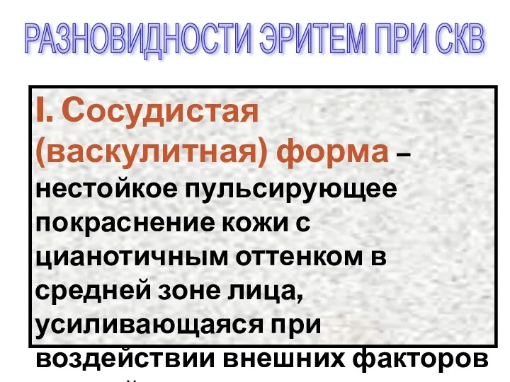 I. Cосудистая (васкулитная) форма – нестойкое пульсирующее покраснение кожи с