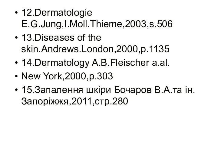 12.Dermatologie E.G.Jung,I.Moll.Thieme,2003,s.506 13.Diseases of the skin.Andrews.London,2000,p.1135 14.Dermatology A.B.Fleischer a.al. New York,2000,p.303 15.Запалення шкіри Бочаров В.А.та ін.Запоріжжя,2011,стр.280