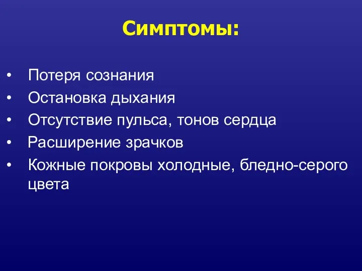 Симптомы: Потеря сознания Остановка дыхания Отсутствие пульса, тонов сердца Расширение зрачков Кожные покровы холодные, бледно-серого цвета