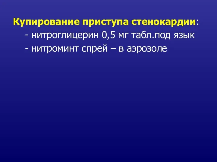 Купирование приступа стенокардии: - нитроглицерин 0,5 мг табл.под язык - нитроминт спрей – в аэрозоле