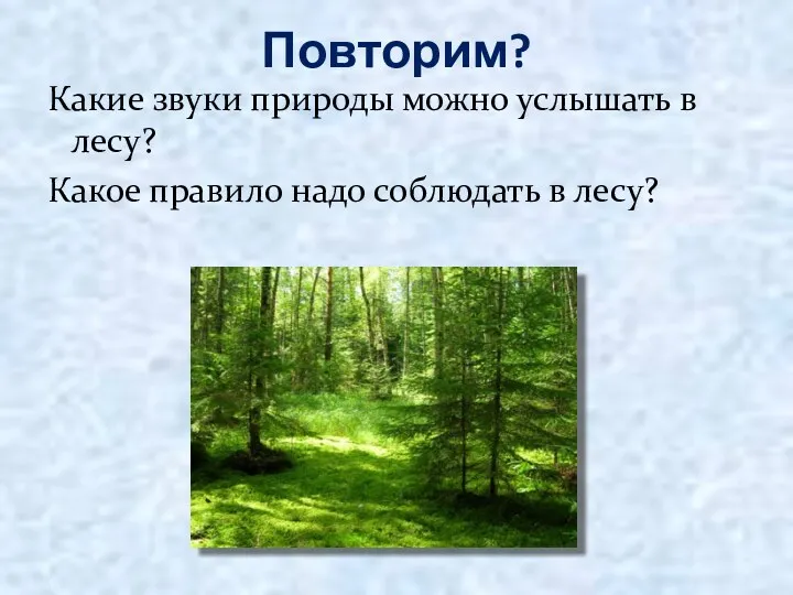 Повторим? Какие звуки природы можно услышать в лесу? Какое правило надо соблюдать в лесу?