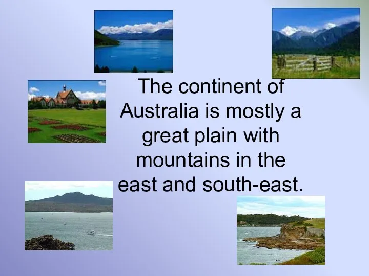 The continent of Australia is mostly a great plain with mountains in the east and south-east.