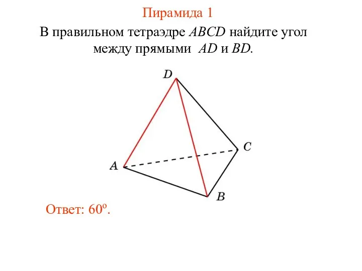 В правильном тетраэдре ABCD найдите угол между прямыми AD и BD. Ответ: 60o. Пирамида 1