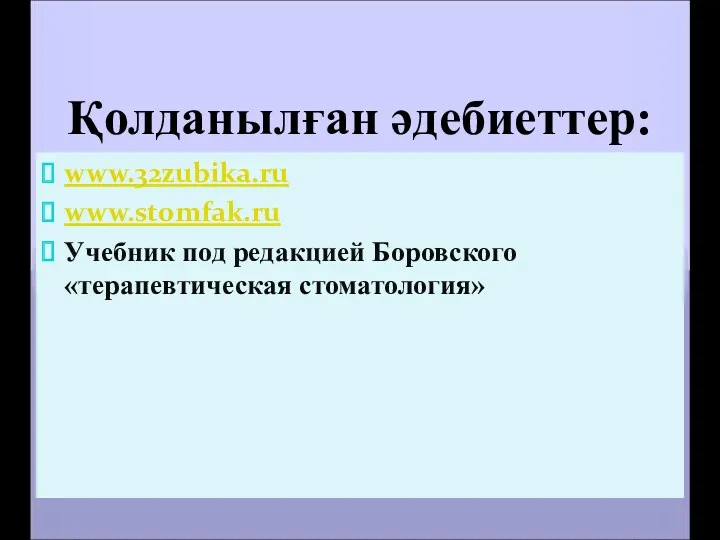 Қолданылған әдебиеттер: www.32zubika.ru www.stomfak.ru Учебник под редакцией Боровского «терапевтическая стоматология»