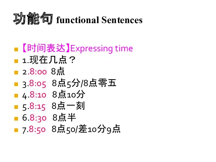 功能句 functional Sentences 【时间表达】Expressing time 1.现在几点？ 2.8:00 8点 3.8:05 8点5分/8点零五 4.8:10 8点10分 5.8:15