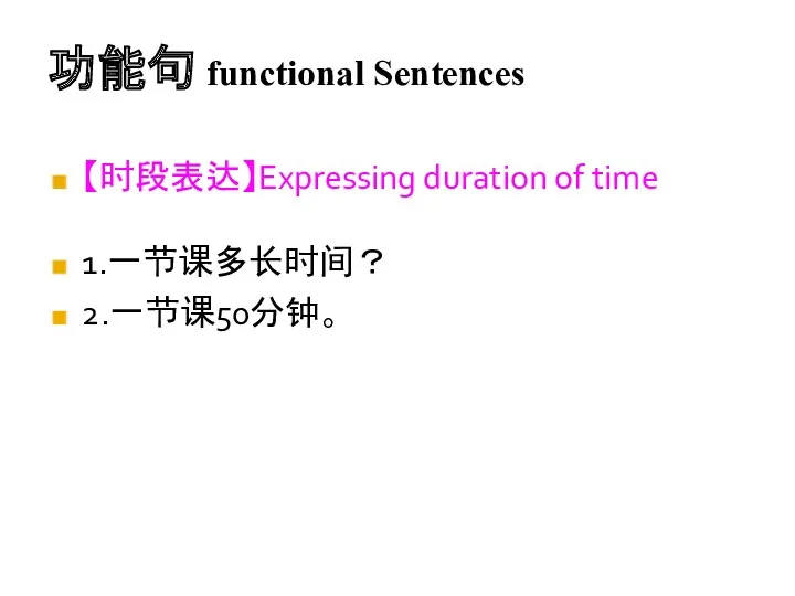 功能句 functional Sentences 【时段表达】Expressing duration of time 1.一节课多长时间？ 2.一节课50分钟。