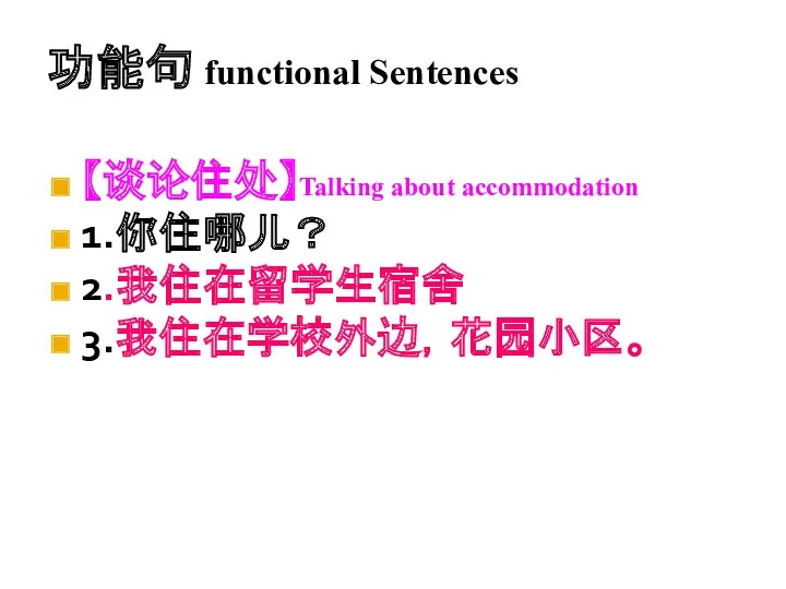 功能句 functional Sentences 【谈论住处】Talking about accommodation 1.你住哪儿？ 2.我住在留学生宿舍 3.我住在学校外边，花园小区。