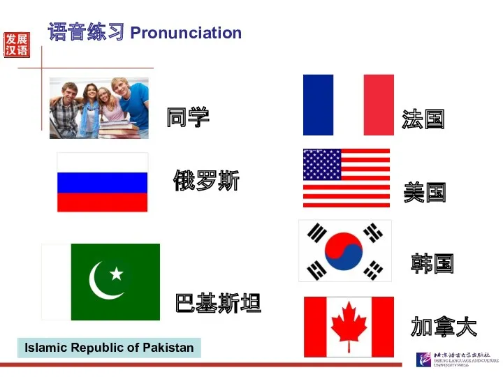 语音练习 Pronunciation 同学 巴基斯坦 美国 韩国 加拿大 俄罗斯 Islamic Republic of Pakistan 法国