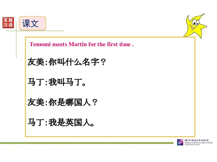 课文 Tomomi meets Martin for the first time . 友美：你叫什么名字？ 马丁：我叫马丁。 友美：你是哪国人？ 马丁：我是英国人。