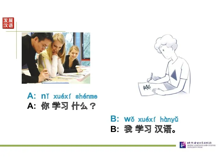 A: nǐ xuéxí shénme A: 你 学习 什么？ B: wǒ xuéxí hànyǔ B: 我 学习 汉语。