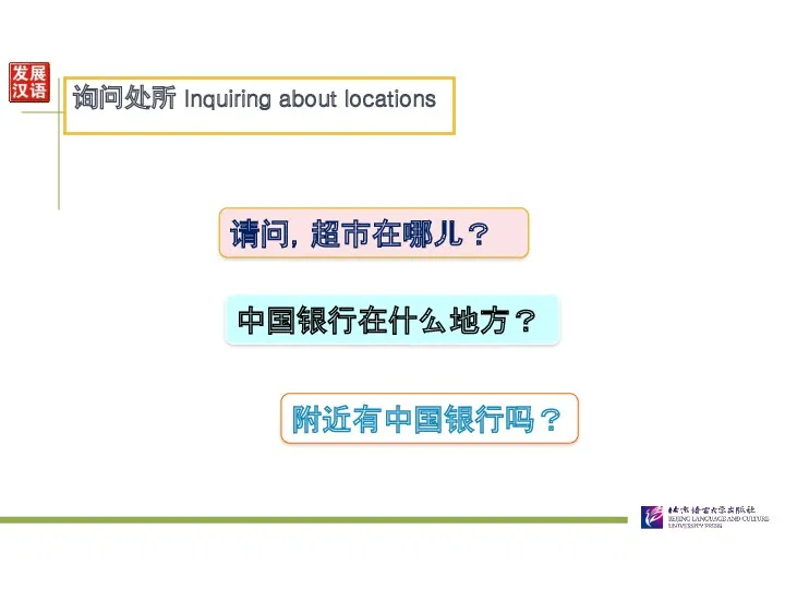 请问，超市在哪儿？ 询问处所 Inquiring about locations 中国银行在什么地方？ 附近有中国银行吗？