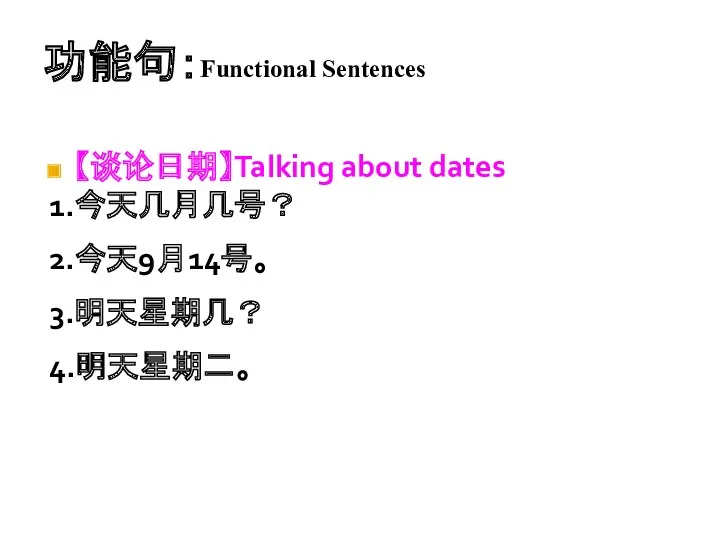 功能句：Functional Sentences 【谈论日期】Talking about dates 1.今天几月几号？ 2.今天9月14号。 3.明天星期几？ 4.明天星期二。