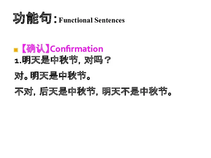 功能句：Functional Sentences 【确认】Confirmation 1.明天是中秋节，对吗？ 对。明天是中秋节。 不对，后天是中秋节，明天不是中秋节。