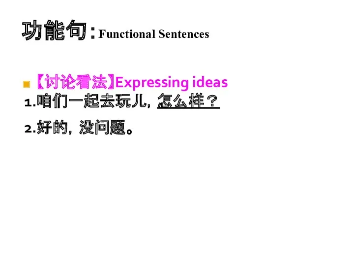功能句：Functional Sentences 【讨论看法】Expressing ideas 1.咱们一起去玩儿，怎么样？ 2.好的，没问题。