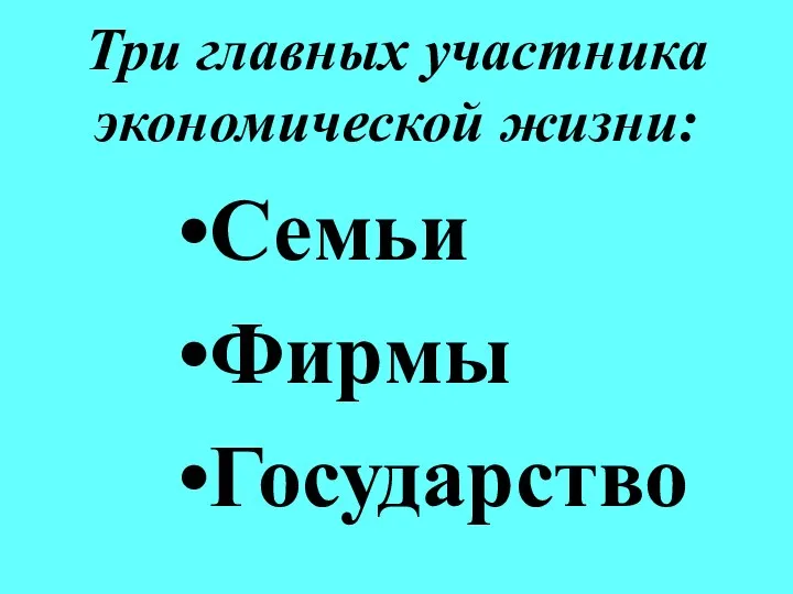 Три главных участника экономической жизни: Семьи Фирмы Государство