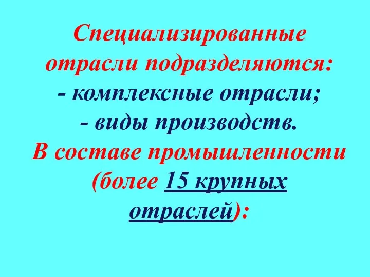 Специализированные отрасли подразделяются: - комплексные отрасли; - виды производств. В составе промышленности (более 15 крупных отраслей):