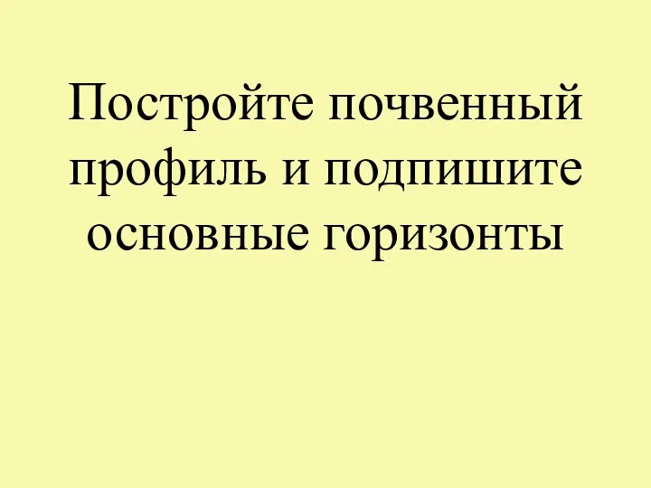 Постройте почвенный профиль и подпишите основные горизонты